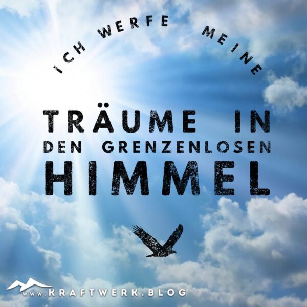 Spruchbild „Ich werfe meine Träume in den grenzenlosen Himmel“ - veröffentlicht auf dem www.kraftwerk.blog , von Max Fichtner - www.MaxFichtner.com